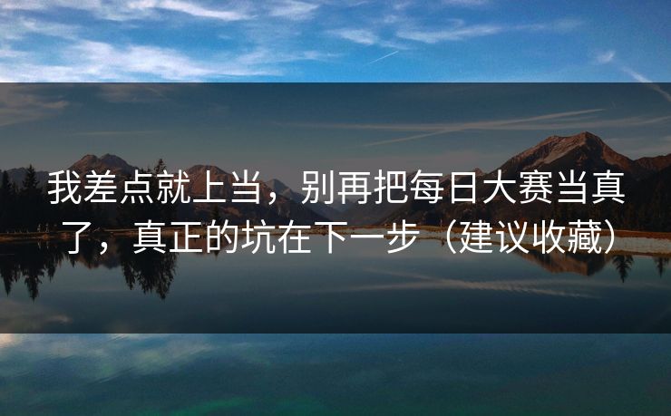 我差点就上当，别再把每日大赛当真了，真正的坑在下一步（建议收藏）