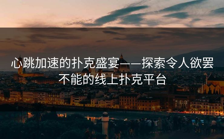 心跳加速的扑克盛宴——探索令人欲罢不能的线上扑克平台