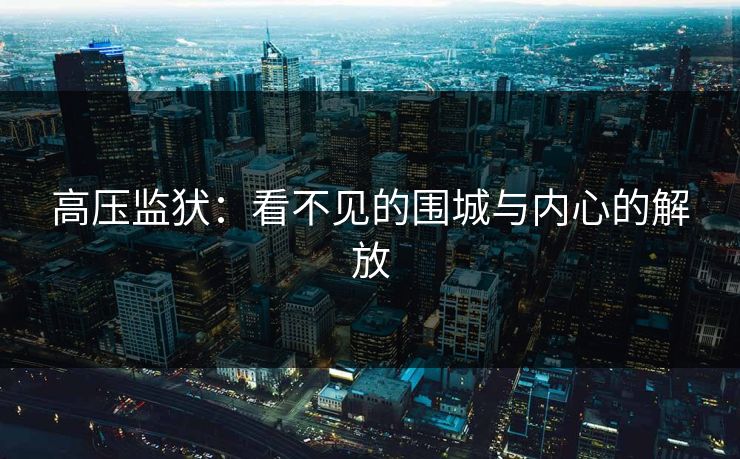 高压监犾：看不见的围城与内心的解放