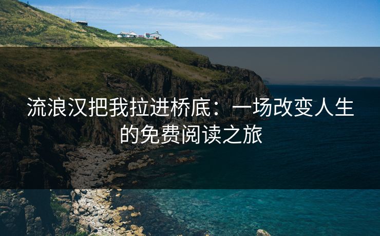 流浪汉把我拉进桥底：一场改变人生的免费阅读之旅