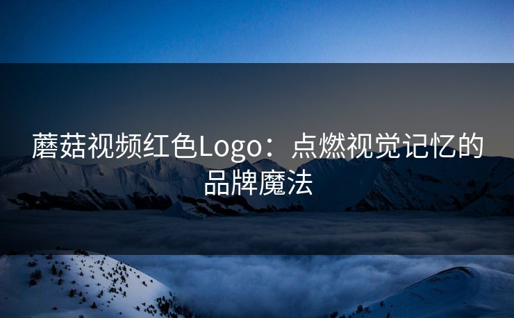 蘑菇视频红色Logo：点燃视觉记忆的品牌魔法