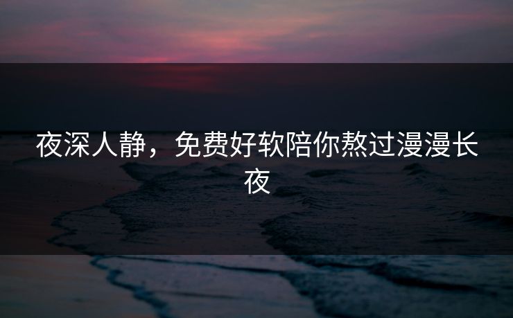 夜深人静，免费好软陪你熬过漫漫长夜