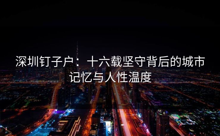 深圳钉子户：十六载坚守背后的城市记忆与人性温度