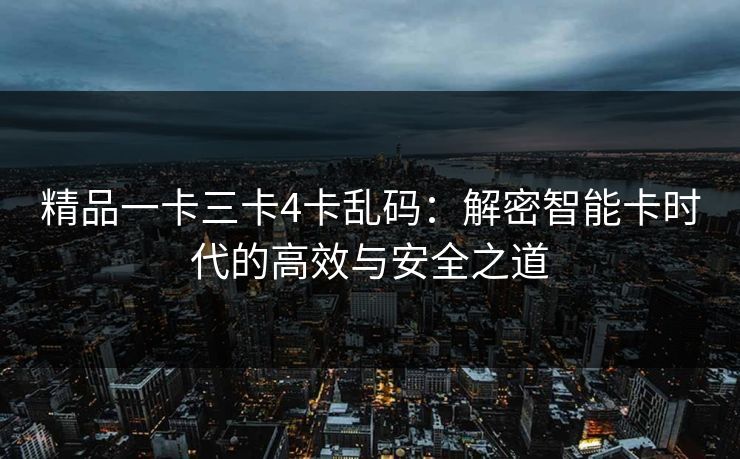 精品一卡三卡4卡乱码：解密智能卡时代的高效与安全之道