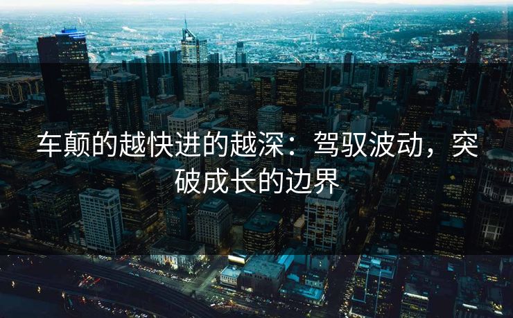车颠的越快进的越深：驾驭波动，突破成长的边界