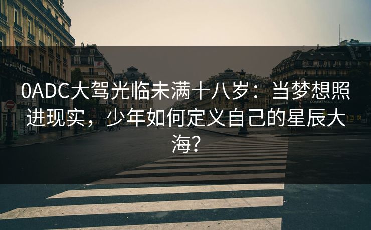 0ADC大驾光临未满十八岁：当梦想照进现实，少年如何定义自己的星辰大海？