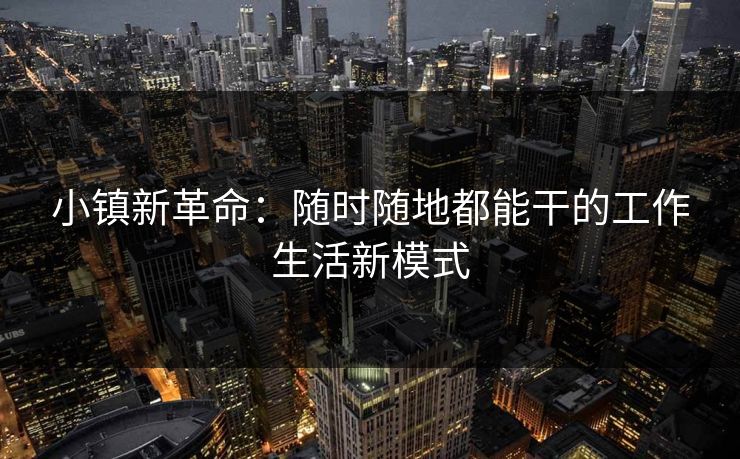 小镇新革命：随时随地都能干的工作生活新模式
