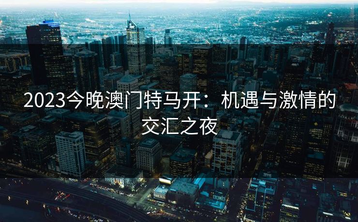 2023今晚澳门特马开：机遇与激情的交汇之夜