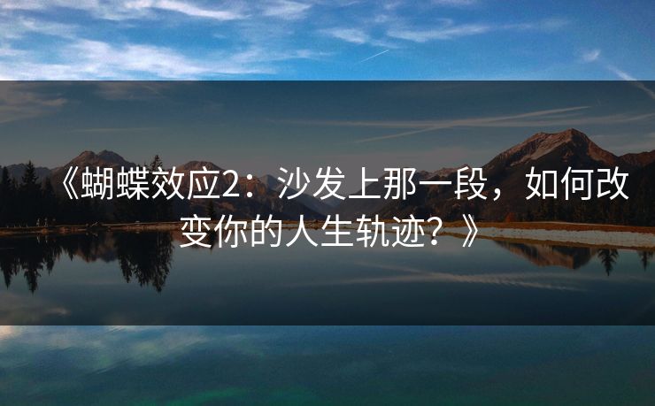 《蝴蝶效应2：沙发上那一段，如何改变你的人生轨迹？》