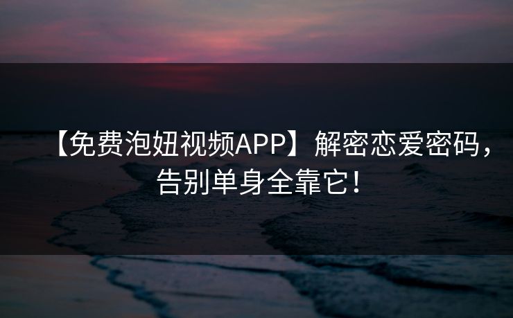 【免费泡妞视频APP】解密恋爱密码，告别单身全靠它！