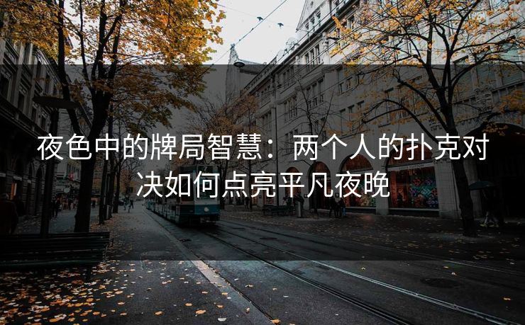 夜色中的牌局智慧：两个人的扑克对决如何点亮平凡夜晚
