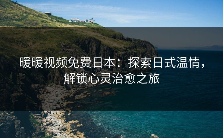 暖暖视频免费日本：探索日式温情，解锁心灵治愈之旅
