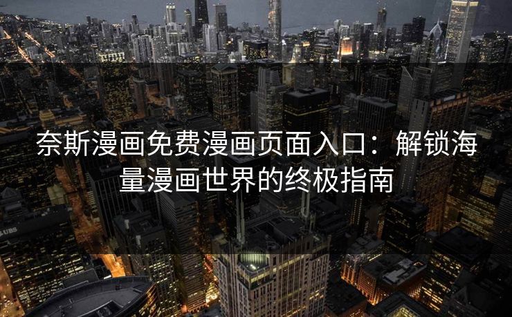 奈斯漫画免费漫画页面入口：解锁海量漫画世界的终极指南