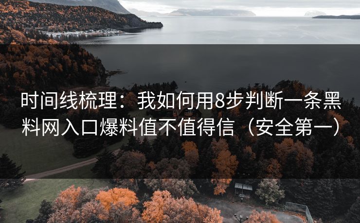时间线梳理：我如何用8步判断一条黑料网入口爆料值不值得信（安全第一）