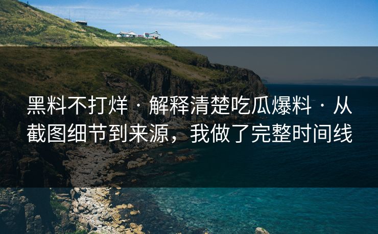 黑料不打烊 · 解释清楚吃瓜爆料 · 从截图细节到来源,我做了完整时间线 黑料不打烊 · 解释清楚吃瓜爆料 · 从截图细节到来源,我做了完整时间线