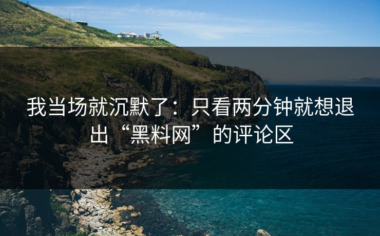 我当场就沉默了：只看两分钟就想退出“黑料网”的评论区